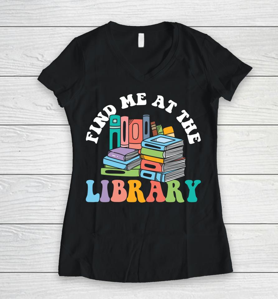 Groovy Find Me At The Library Lover Book School Librarian Women V-Neck T-Shirt