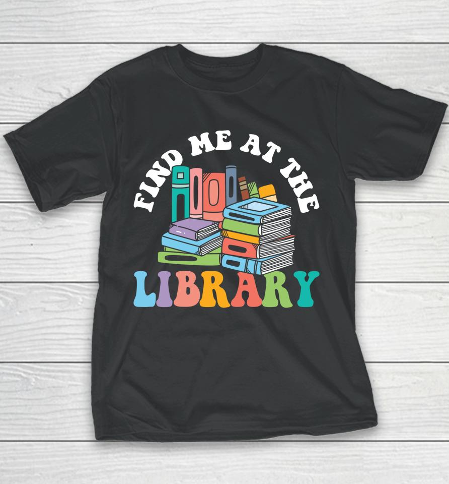 Groovy Find Me At The Library Lover Book School Librarian Youth T-Shirt