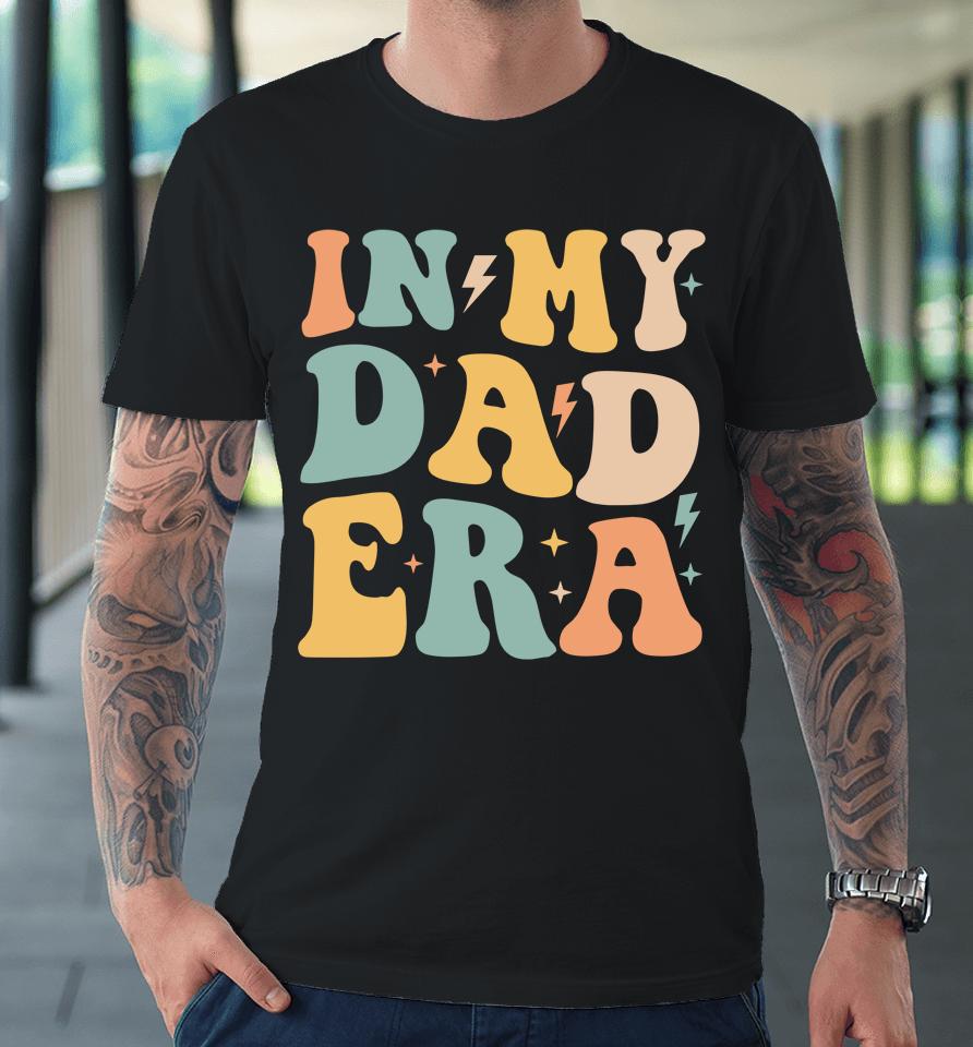 Groovy In My Dad Era Funny Dad Father Daddy Era Premium T-Shirt