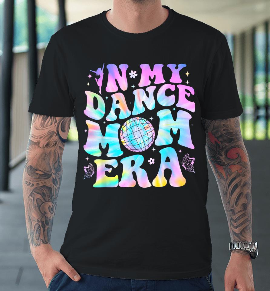 Groovy In My Dance Mom Era Dance Lover Tie Dye Funny Premium T-Shirt
