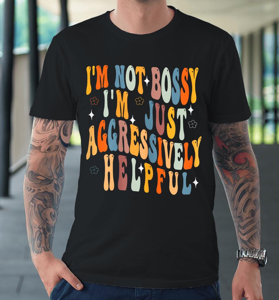 Groovy Mother's Day I'm Not Bossy I'm Aggressively Helpful Premium T-Shirt