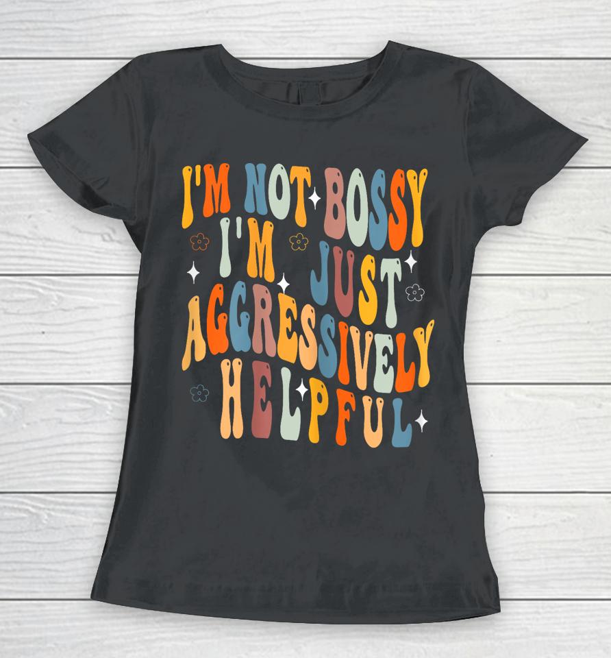 Groovy Mother's Day I'm Not Bossy I'm Aggressively Helpful Women T-Shirt