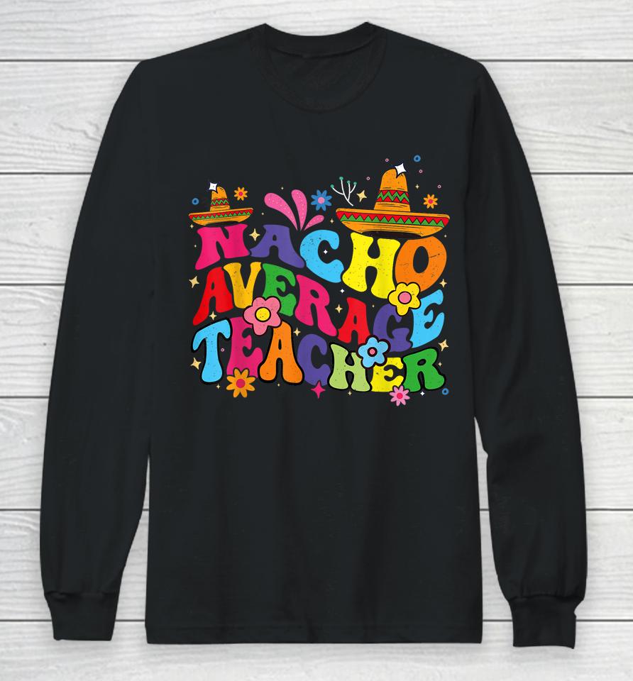 Groovy Nacho Average Teacher Mexican Teacher Cinco De Mayo Long Sleeve T-Shirt