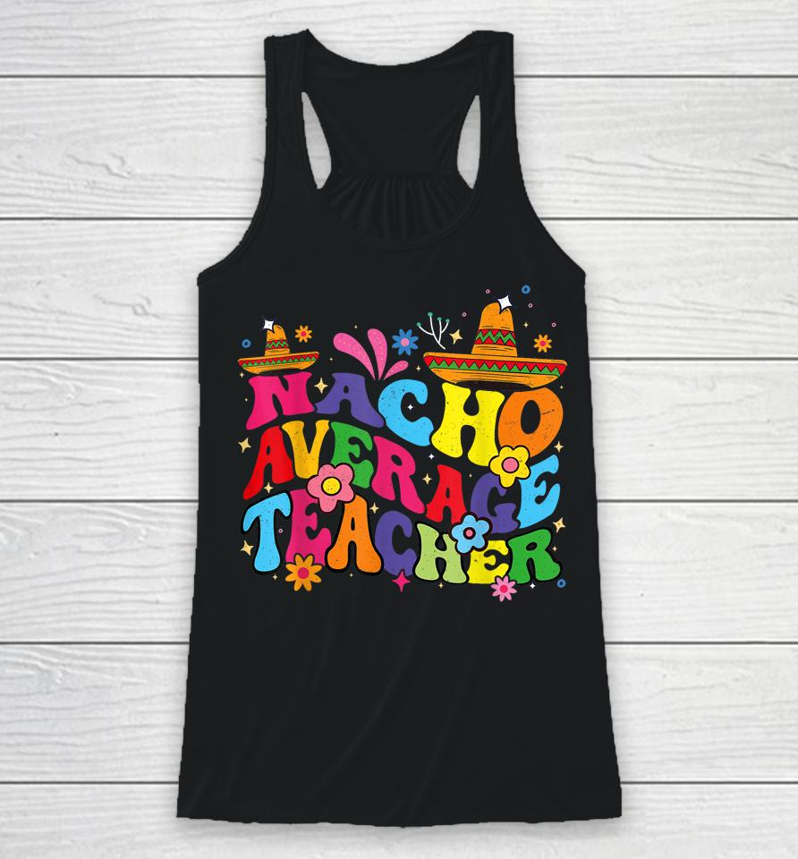 Groovy Nacho Average Teacher Mexican Teacher Cinco De Mayo Racerback Tank