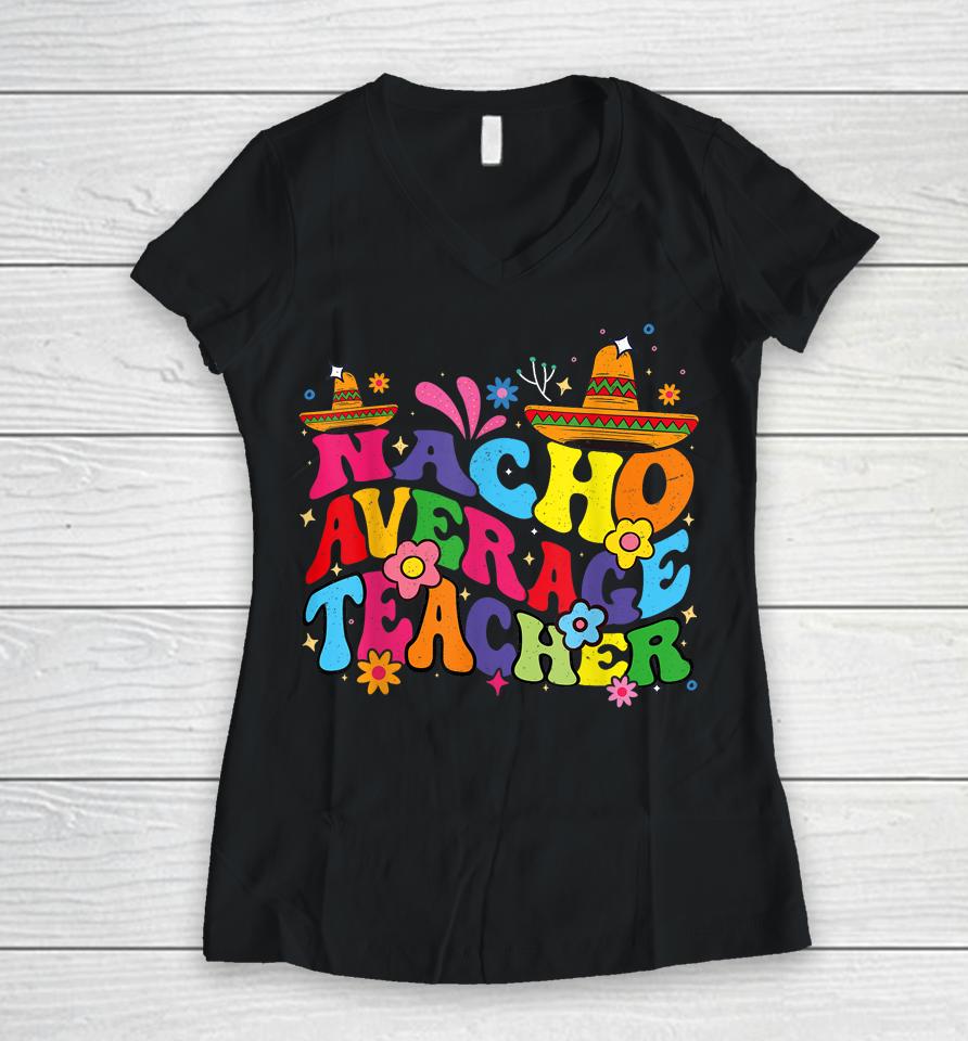 Groovy Nacho Average Teacher Mexican Teacher Cinco De Mayo Women V-Neck T-Shirt