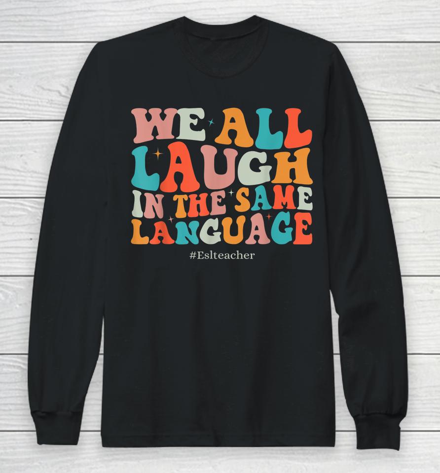 Groovy We All Laugh In The Same Language Esl Teachers Long Sleeve T-Shirt