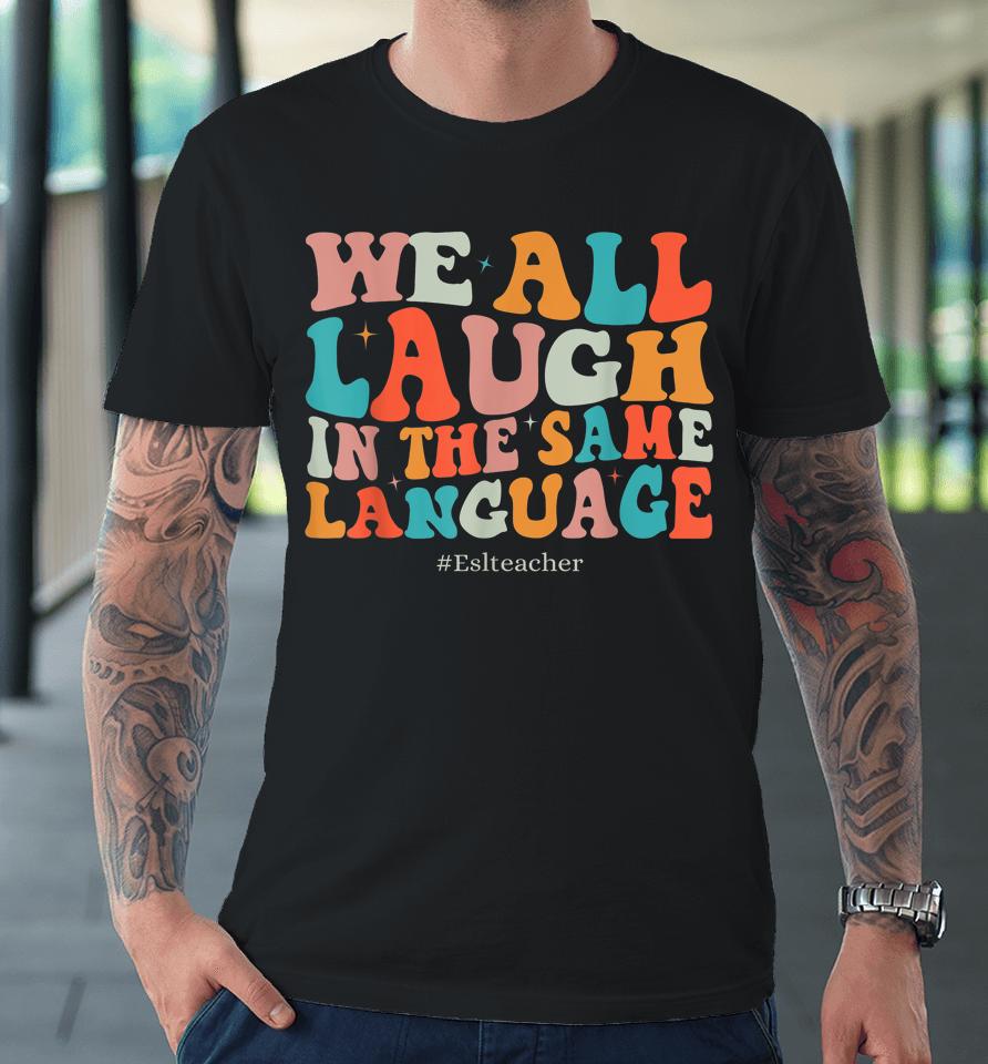 Groovy We All Laugh In The Same Language Esl Teachers Premium T-Shirt
