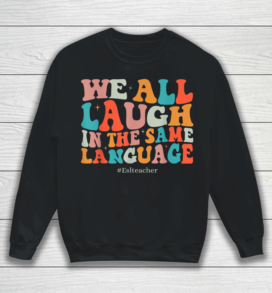 Groovy We All Laugh In The Same Language Esl Teachers Sweatshirt