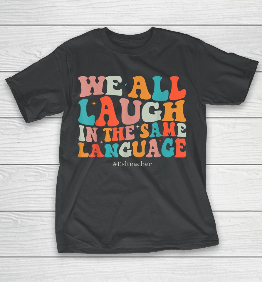 Groovy We All Laugh In The Same Language Esl Teachers T-Shirt