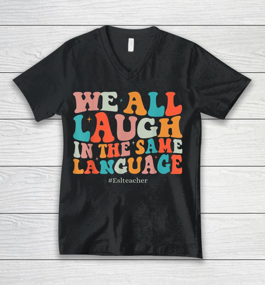 Groovy We All Laugh In The Same Language Esl Teachers Unisex V-Neck T-Shirt