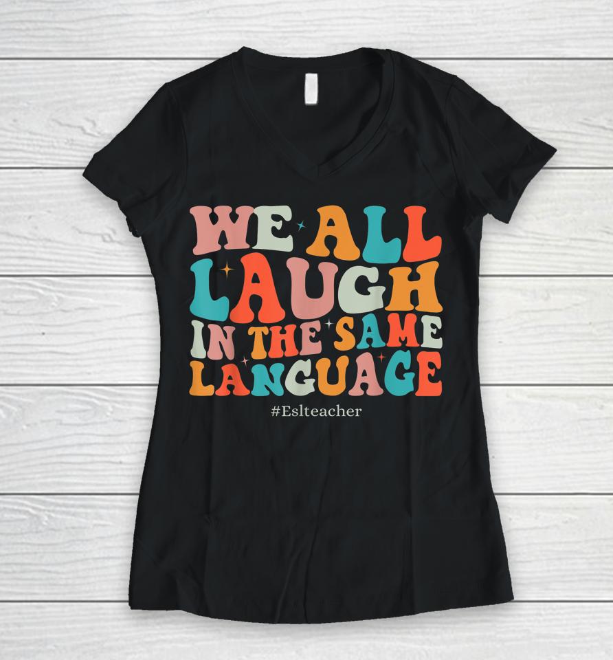 Groovy We All Laugh In The Same Language Esl Teachers Women V-Neck T-Shirt