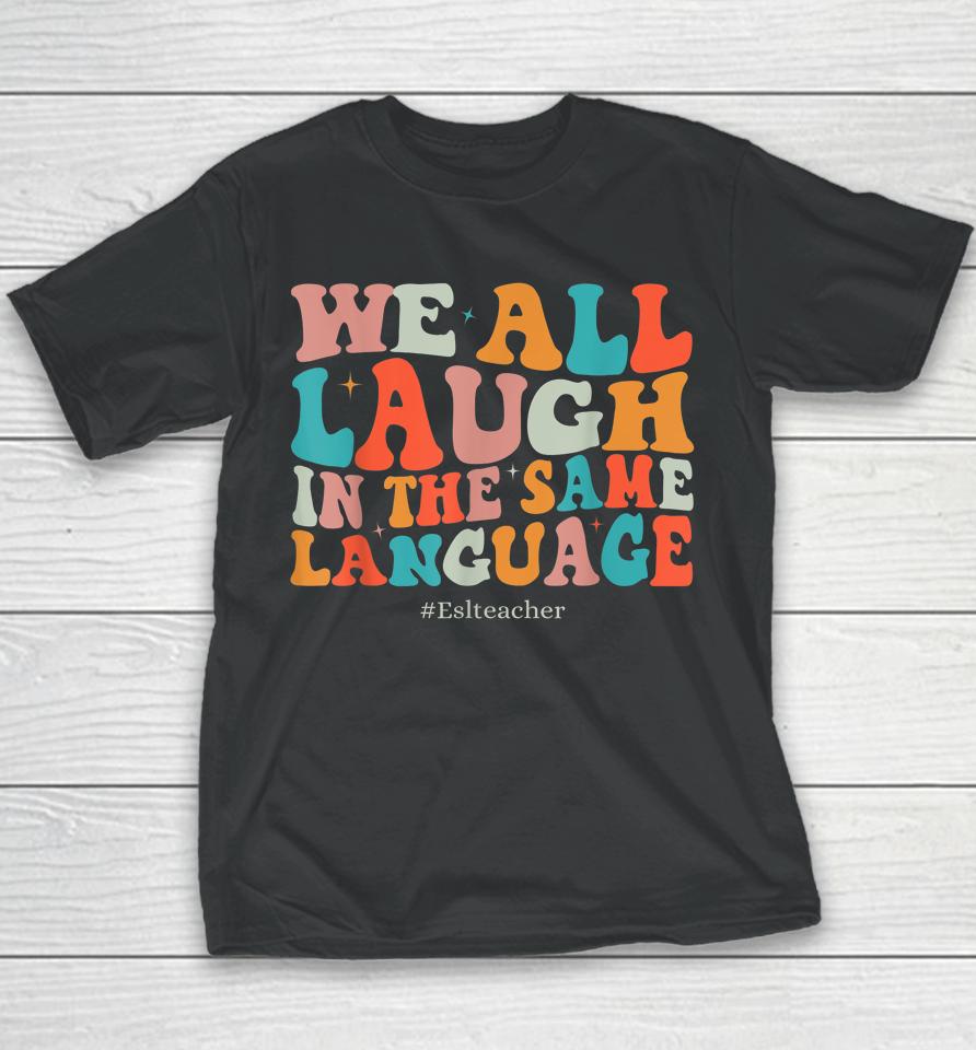 Groovy We All Laugh In The Same Language Esl Teachers Youth T-Shirt