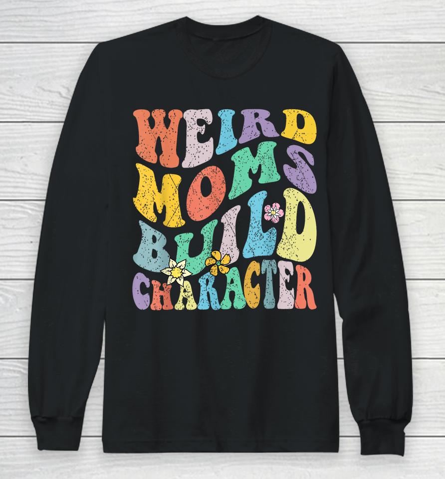 Groovy Weird Moms Build Character Mothers Day Funny Matching Long Sleeve T-Shirt