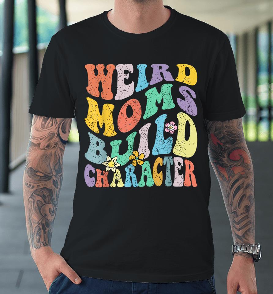 Groovy Weird Moms Build Character Mothers Day Funny Matching Premium T-Shirt