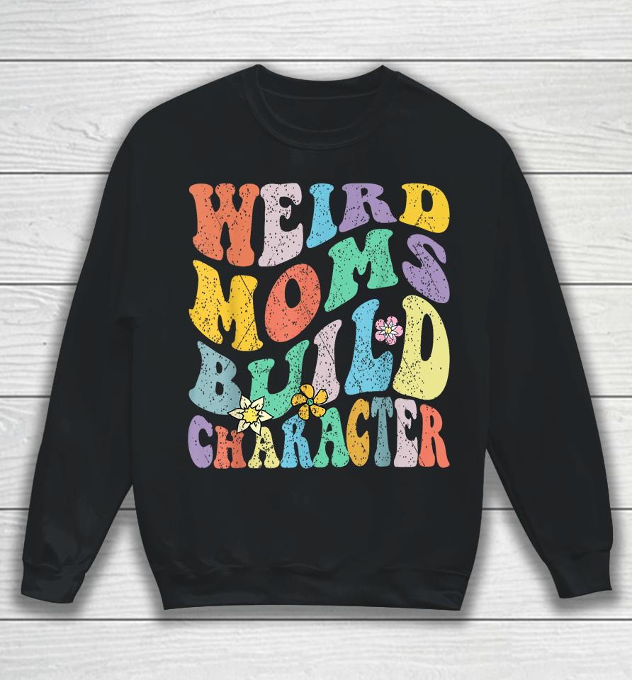 Groovy Weird Moms Build Character Mothers Day Funny Matching Sweatshirt