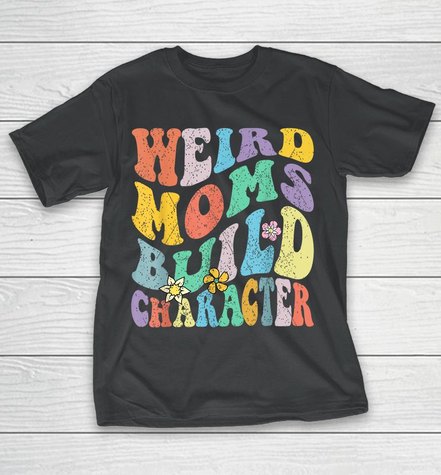 Groovy Weird Moms Build Character Mothers Day Funny Matching T-Shirt