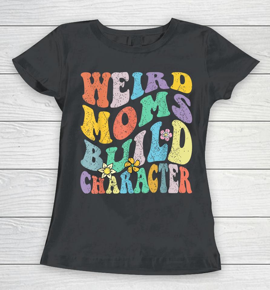 Groovy Weird Moms Build Character Mothers Day Funny Matching Women T-Shirt