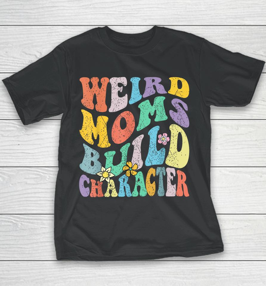 Groovy Weird Moms Build Character Mothers Day Funny Matching Youth T-Shirt