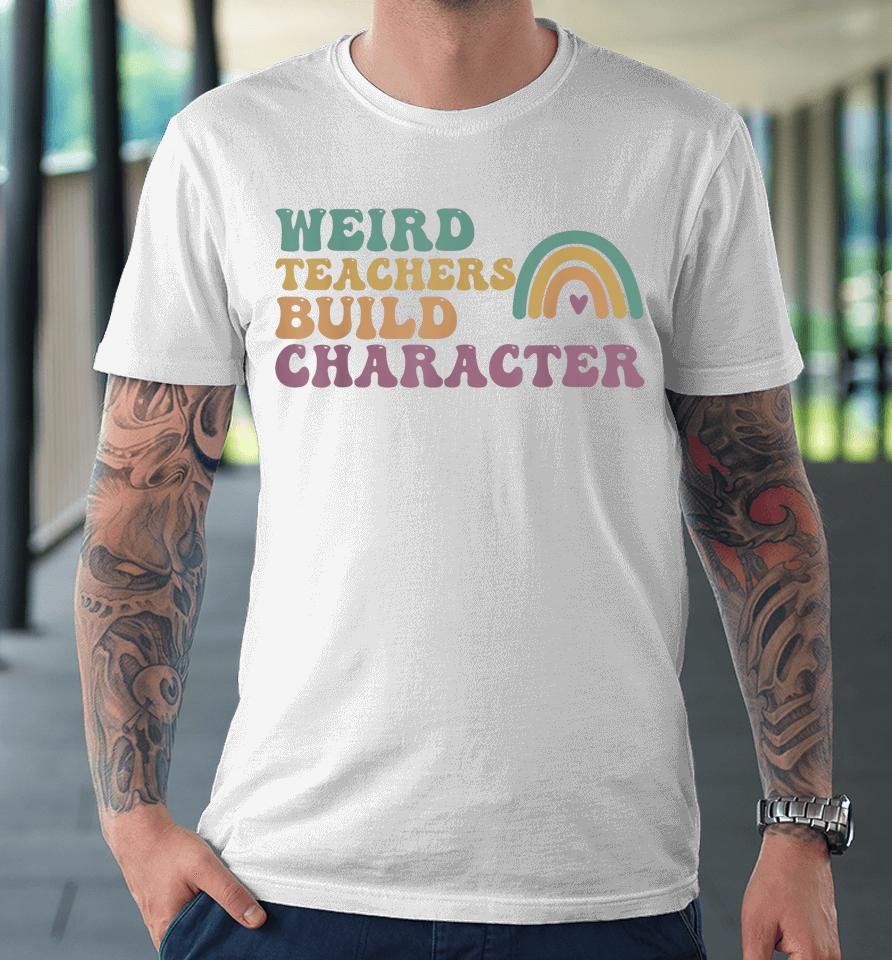 Groovy Weird Teachers Build Character Teachers Appreciation Premium T-Shirt