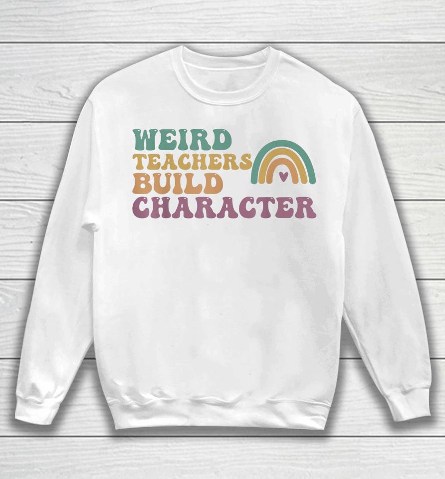 Groovy Weird Teachers Build Character Teachers Appreciation Sweatshirt