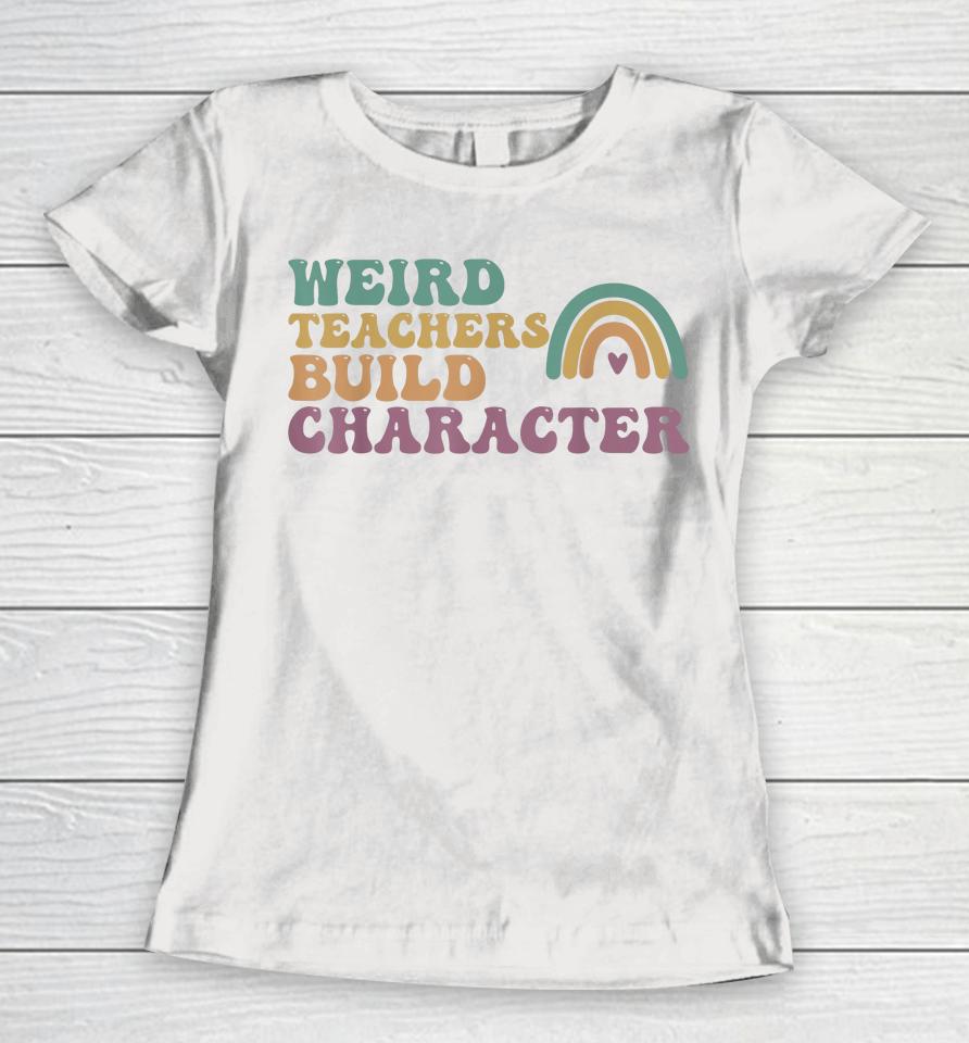 Groovy Weird Teachers Build Character Teachers Appreciation Women T-Shirt