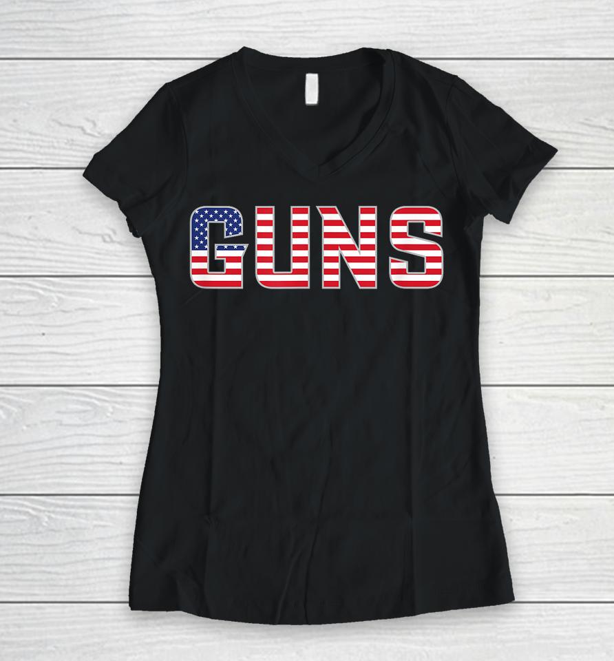 Guns American Flag July 4Th Independence Day Gear Women V-Neck T-Shirt