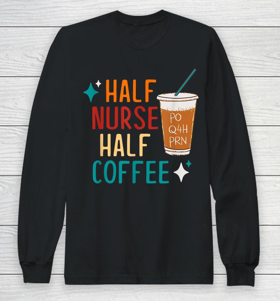 Half Nurse Coffee Nurse Gifts Nurse Week Gifts Funny Nurse Long Sleeve T-Shirt