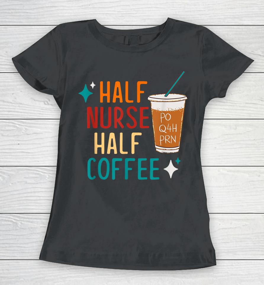 Half Nurse Coffee Nurse Gifts Nurse Week Gifts Funny Nurse Women T-Shirt