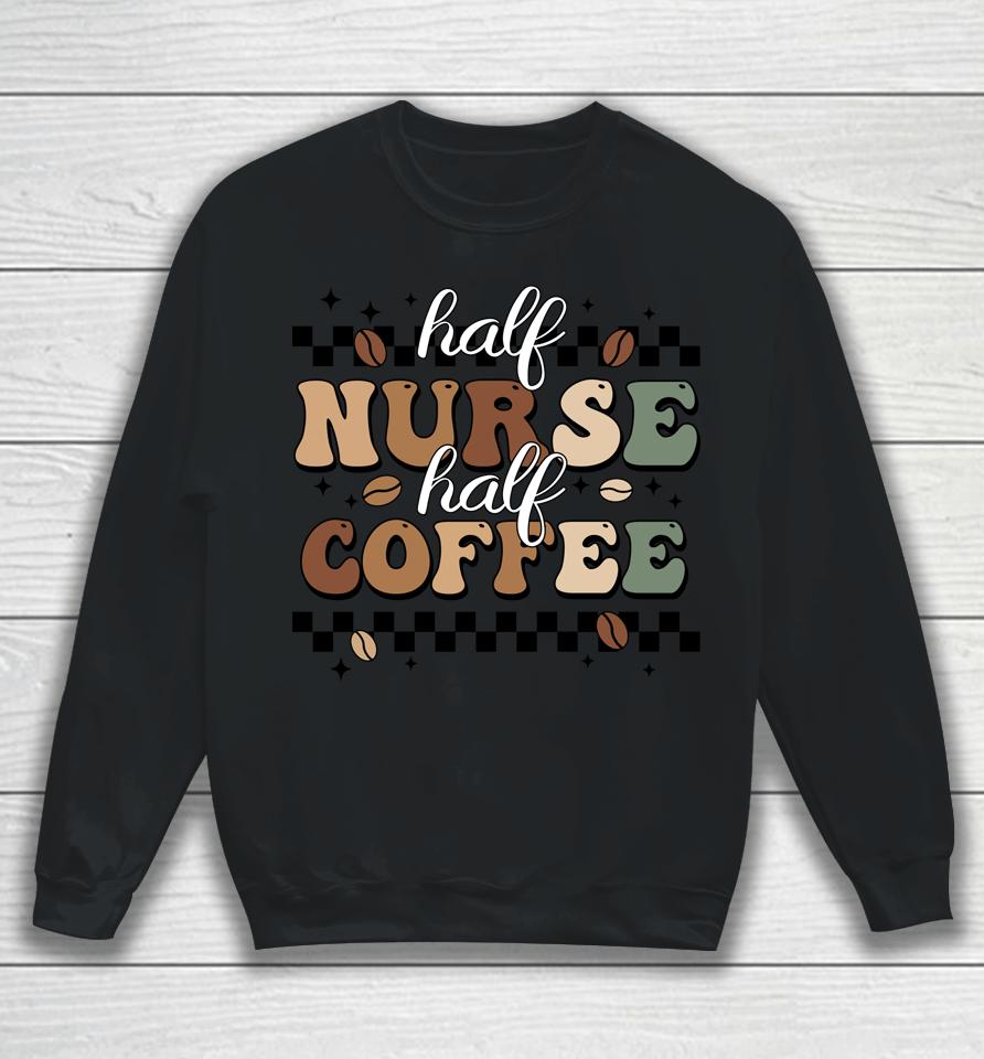 Half Nurse Coffee Nurse Gifts Nurse Week Gifts Funny Nurse Sweatshirt