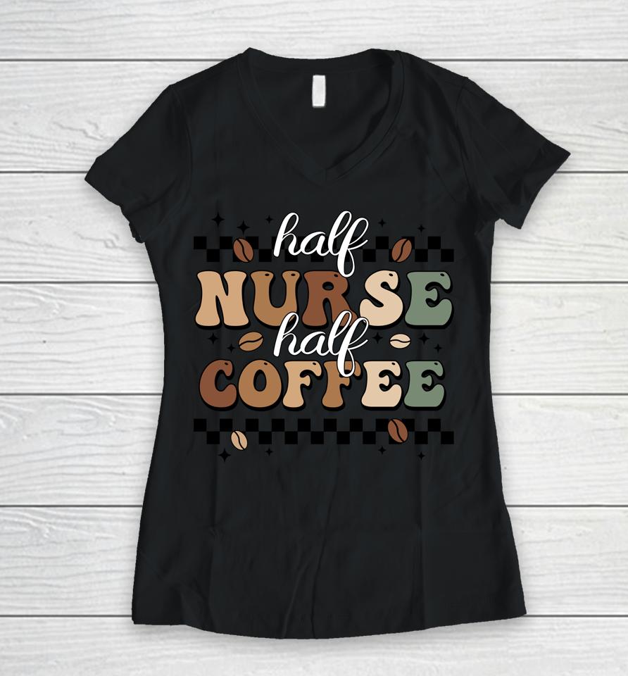 Half Nurse Coffee Nurse Gifts Nurse Week Gifts Funny Nurse Women V-Neck T-Shirt