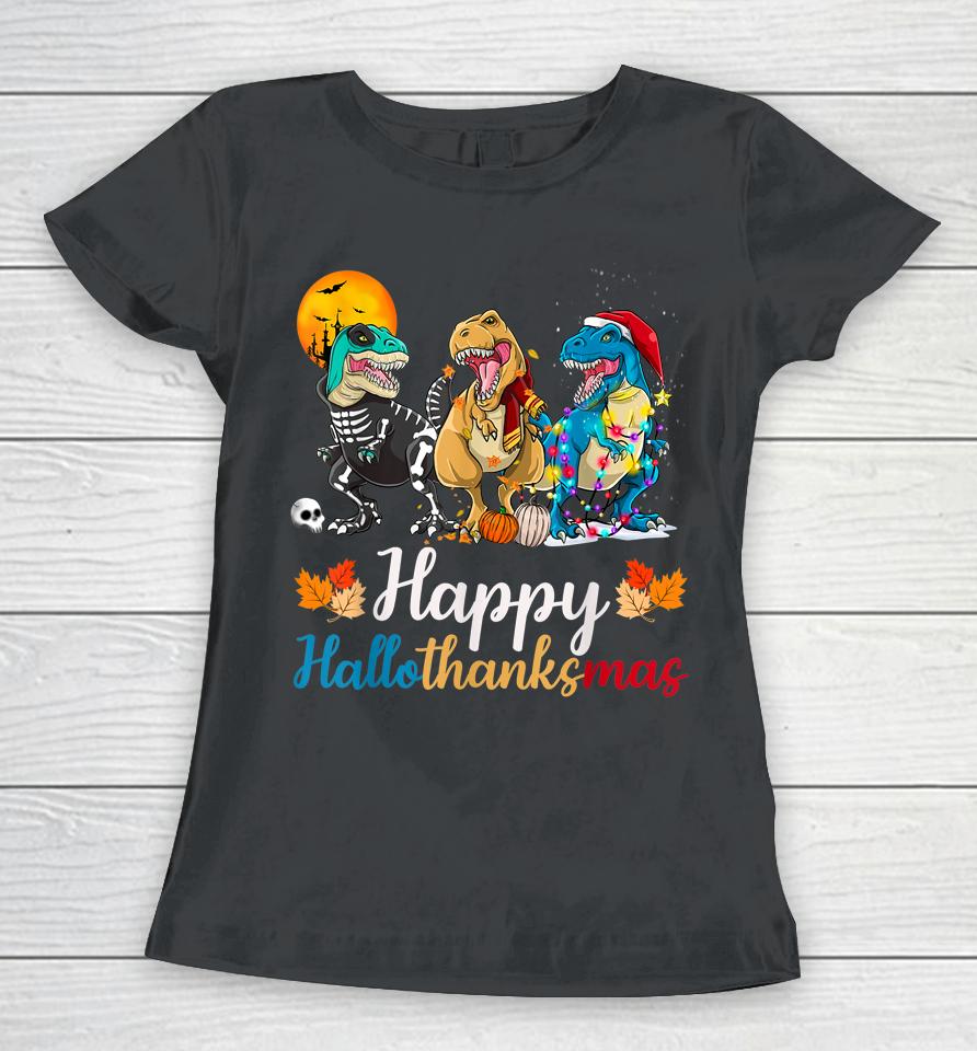 Halloween Thanksgiving Christmas Happy Hallothanksmas T Rex Women T-Shirt