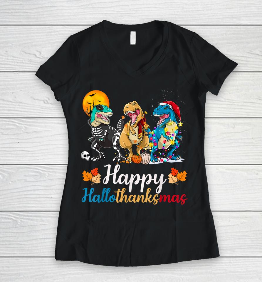 Halloween Thanksgiving Christmas Happy Hallothanksmas T Rex Women V-Neck T-Shirt