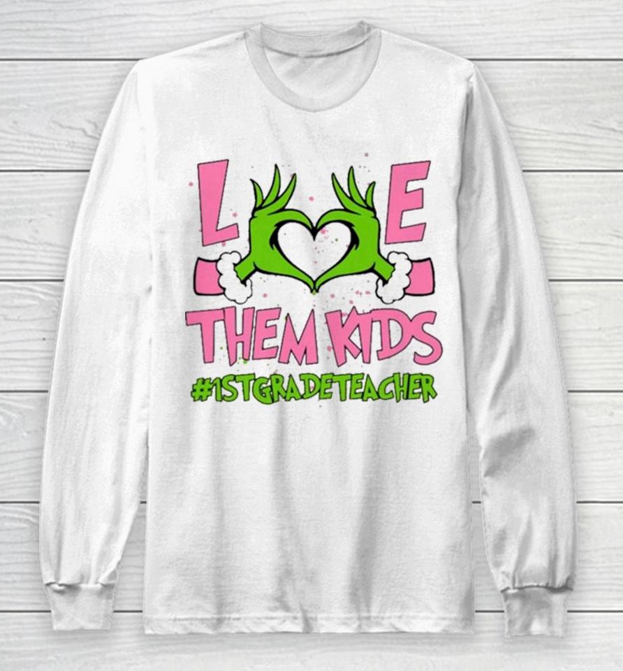 Hand Of The Grinch Love Them Kids 1St Grade Teacher Christmas 2023 Sweatshirts Long Sleeve T-Shirt