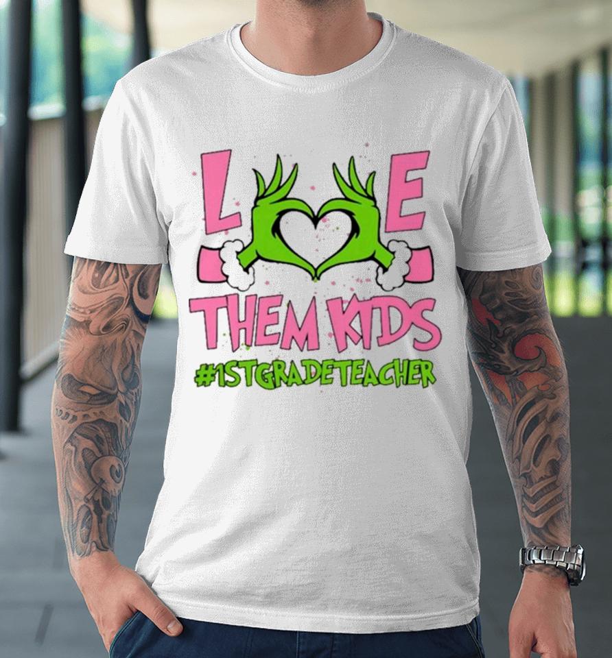 Hand Of The Grinch Love Them Kids 1St Grade Teacher Christmas 2023 Sweatshirts Premium T-Shirt