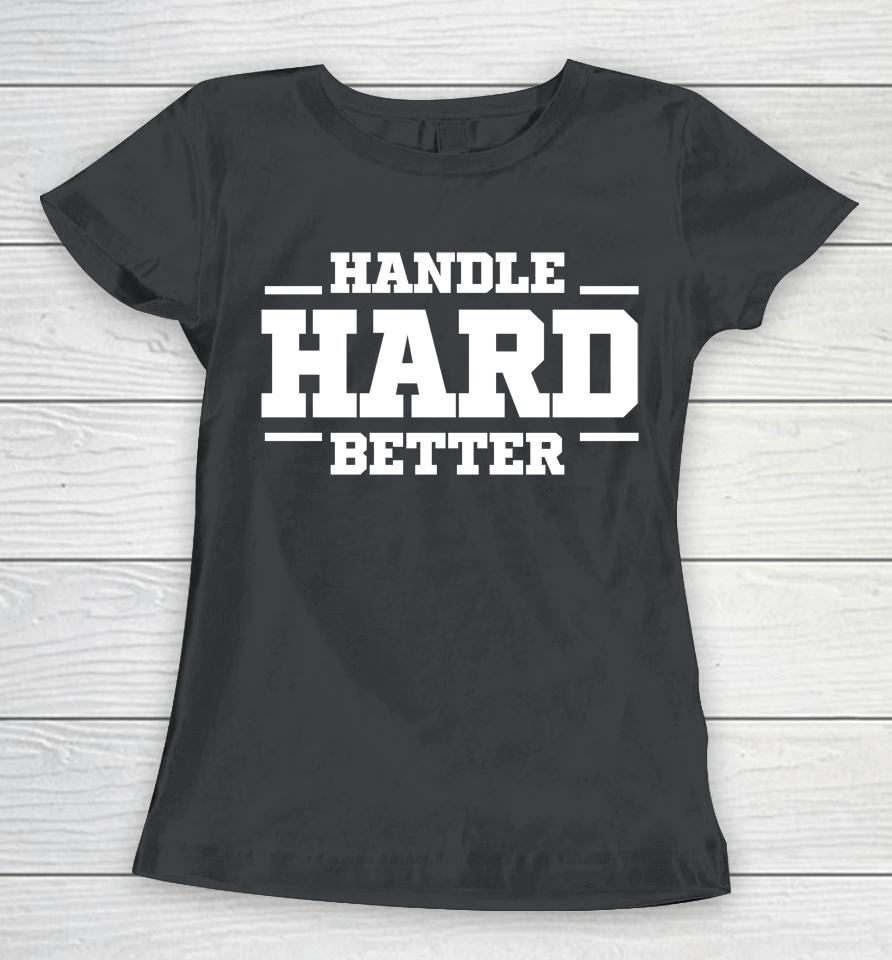 Handle Hard Better Women T-Shirt