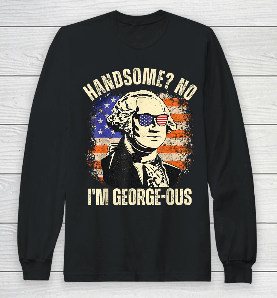 Handsome No I'm Georgeous George Washington 4Th Of July 1776 Long Sleeve T-Shirt