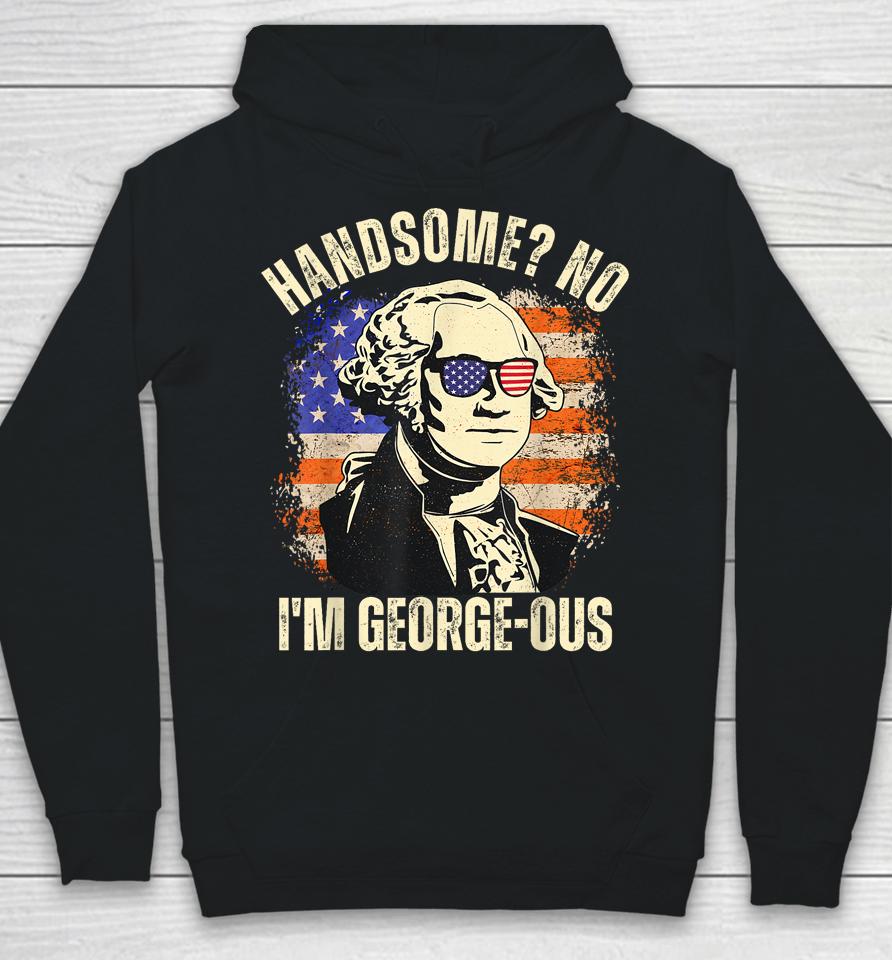 Handsome No I'm Georgeous George Washington 4Th Of July 1776 Hoodie