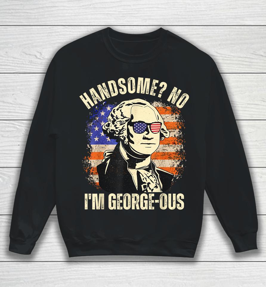 Handsome No I'm Georgeous George Washington 4Th Of July 1776 Sweatshirt