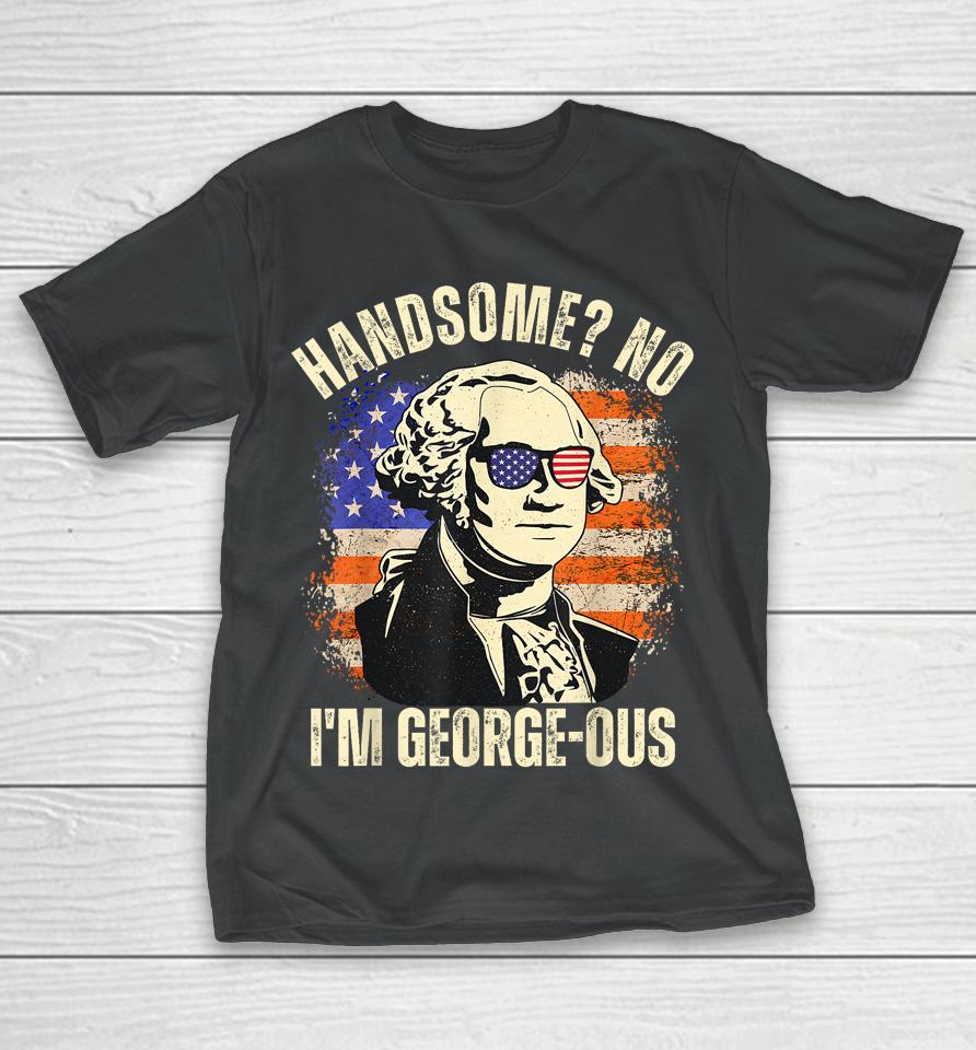 Handsome No I'm Georgeous George Washington 4Th Of July 1776 T-Shirt