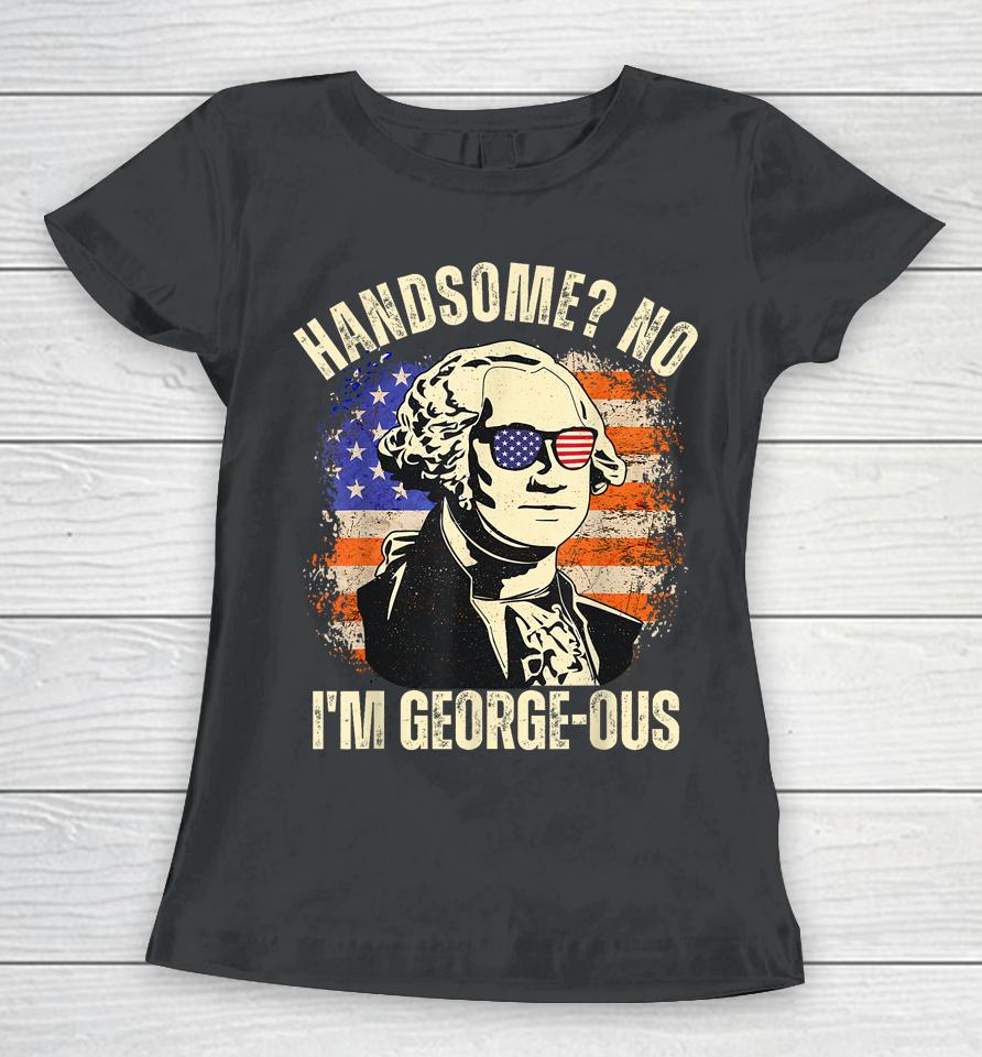 Handsome No I'm Georgeous George Washington 4Th Of July 1776 Women T-Shirt
