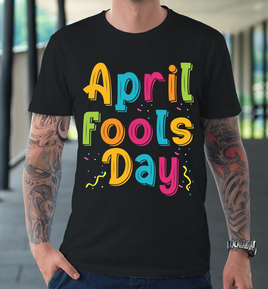 Happy April Fool's Day, April Fools Day Premium T-Shirt