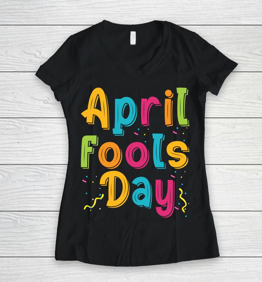 Happy April Fool's Day, April Fools Day Women V-Neck T-Shirt