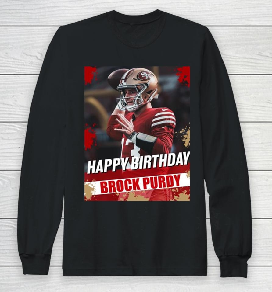 Happy Birthday San Francisco 49Ers Brock Purdy The Best Qb In The Nfl Long Sleeve T-Shirt