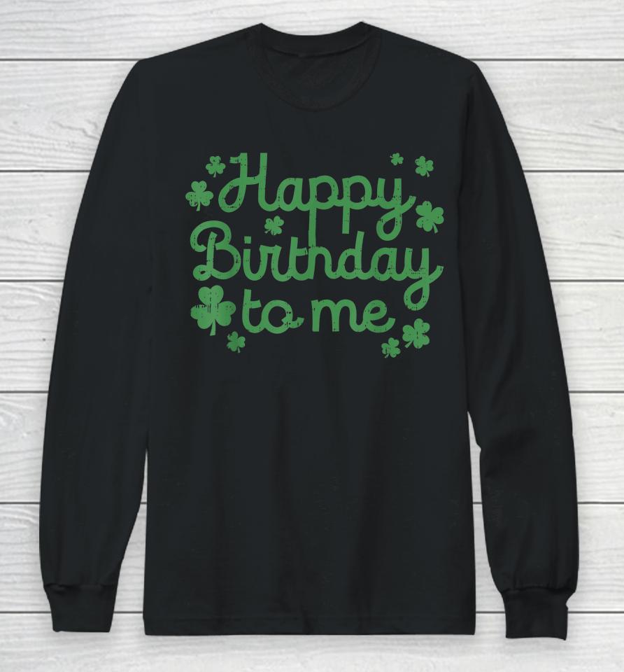 Happy Birthday To Me Born St Patricks Day Long Sleeve T-Shirt