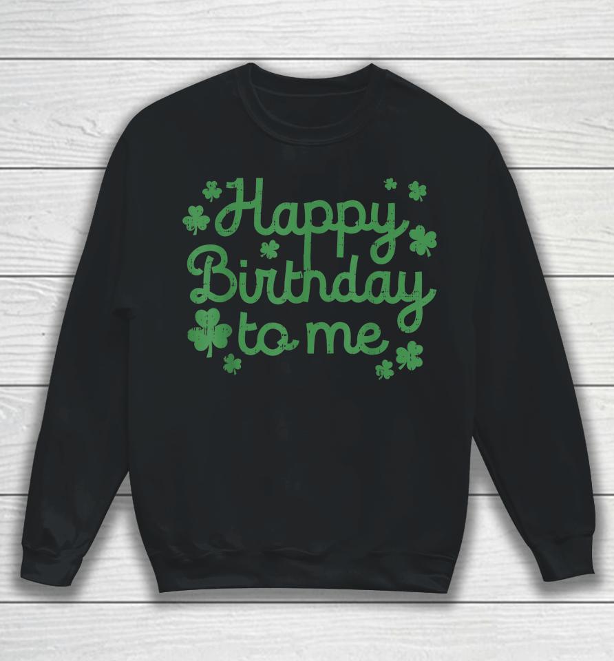 Happy Birthday To Me Born St Patricks Day Sweatshirt