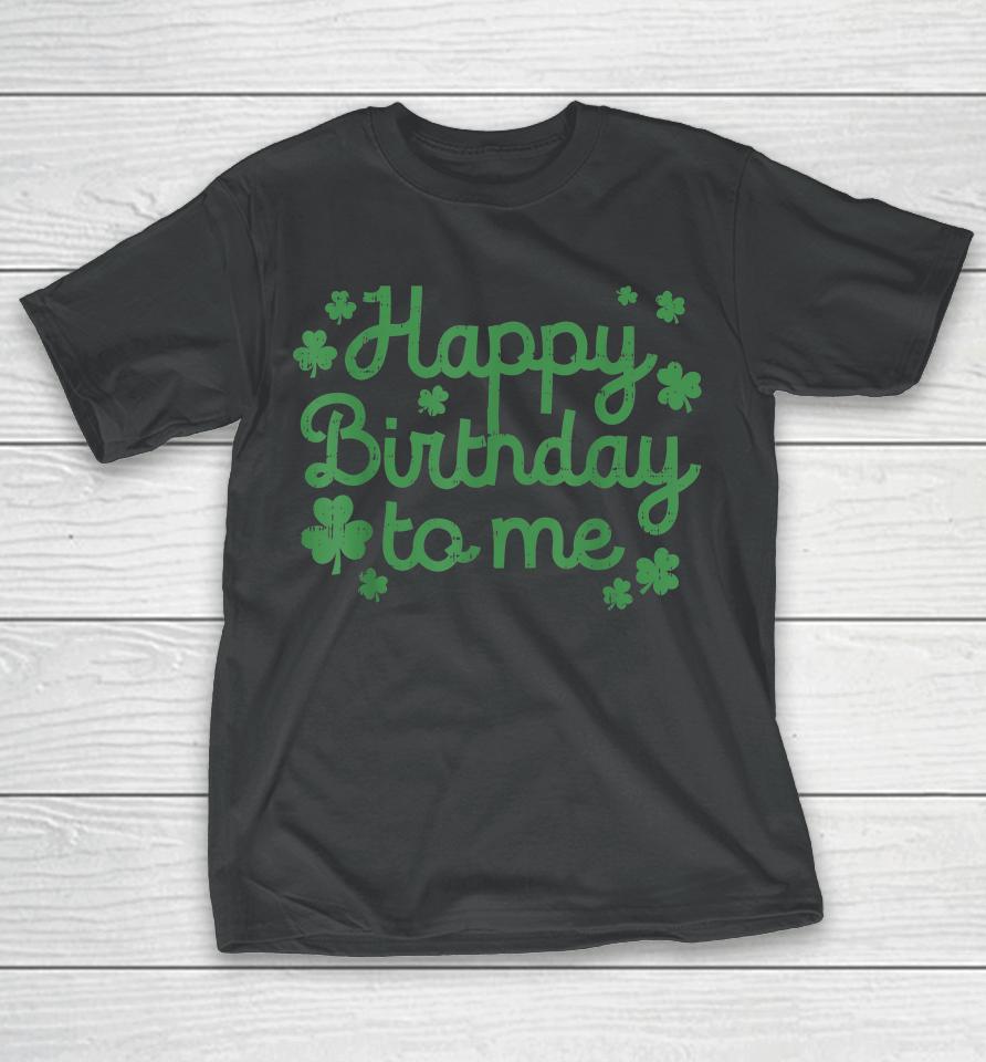 Happy Birthday To Me Born St Patricks Day T-Shirt