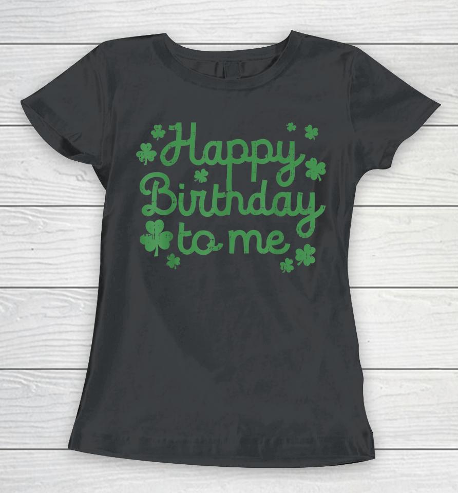 Happy Birthday To Me Born St Patricks Day Women T-Shirt