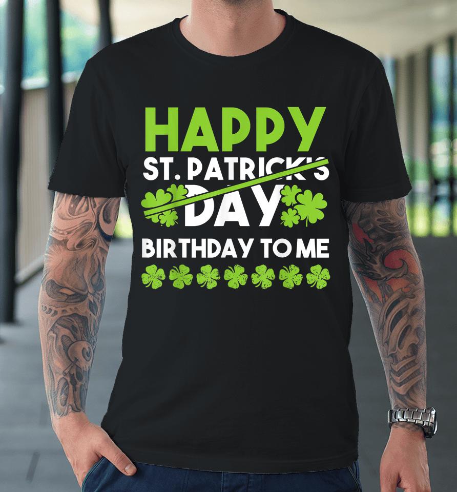 Happy Birthday To Me St Patricks Day Lucky Birthday Shamrock Premium T-Shirt