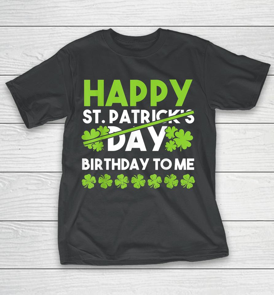Happy Birthday To Me St Patricks Day Lucky Birthday Shamrock T-Shirt
