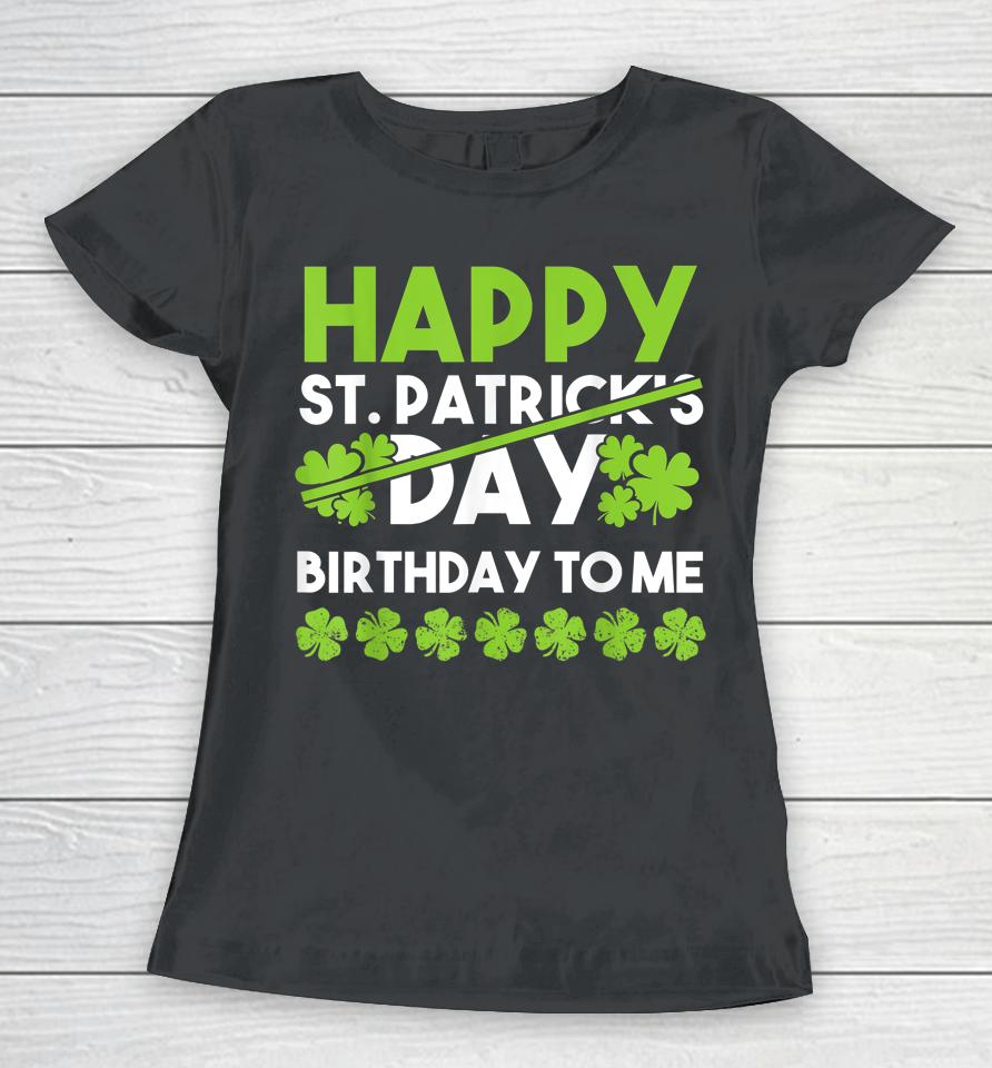 Happy Birthday To Me St Patricks Day Lucky Birthday Shamrock Women T-Shirt